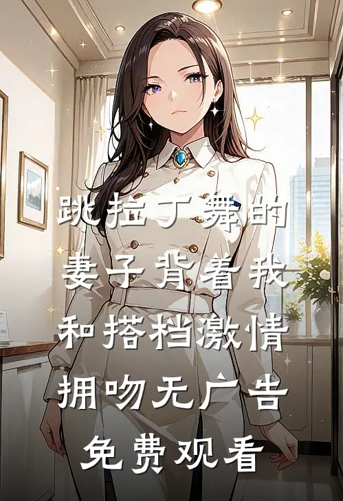 跳拉丁舞的妻子背着我和搭档激情拥吻无广告免费观看