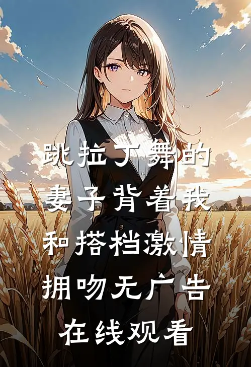跳拉丁舞的妻子背着我和搭档激情拥吻无广告在线观看