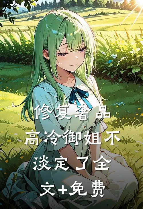 修复奢品，高冷御姐不淡定了全文+免费