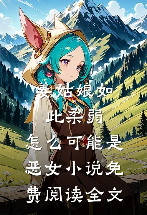 姜姑娘如此柔弱，怎么可能是恶女小说免费阅读全文