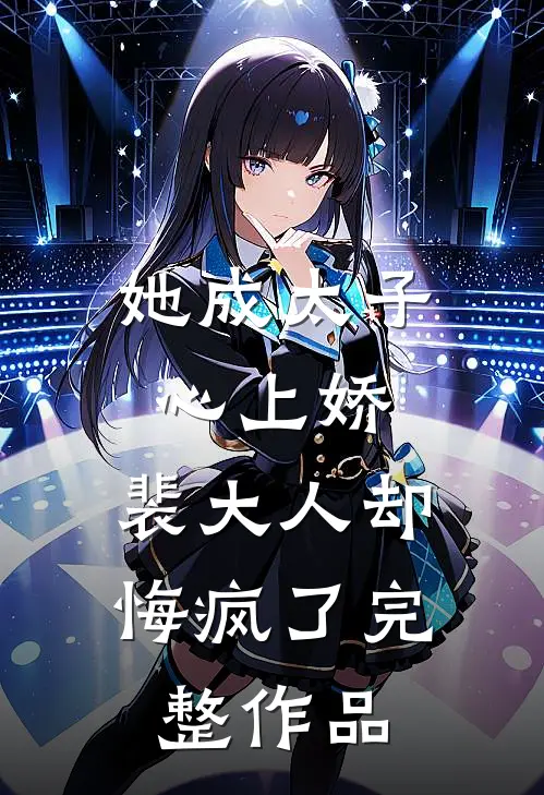 她成太子心上娇,裴大人却悔疯了完整作品