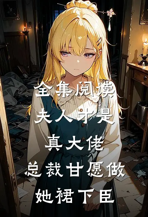 全集阅读夫人才是真大佬，总裁甘愿做她裙下臣