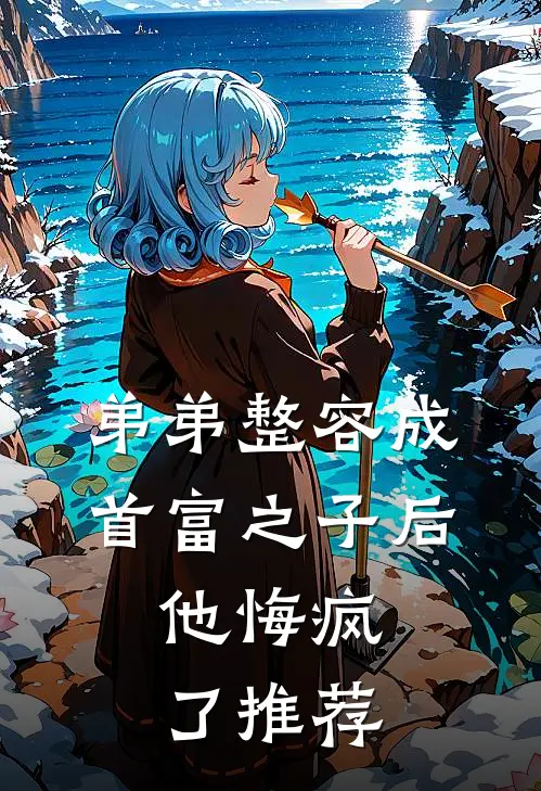 弟弟整容成首富之子后，他悔疯了推荐