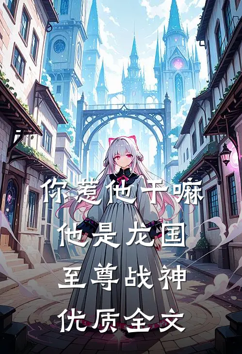 你惹他干嘛，他是龙国至尊战神优质全文
