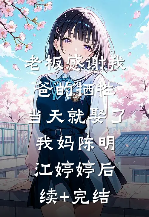老板感谢我爸的牺牲，当天就娶了我妈陈明江婷婷后续+完结