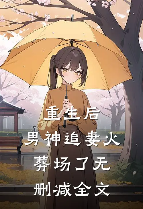 重生后，男神追妻火葬场了无删减全文
