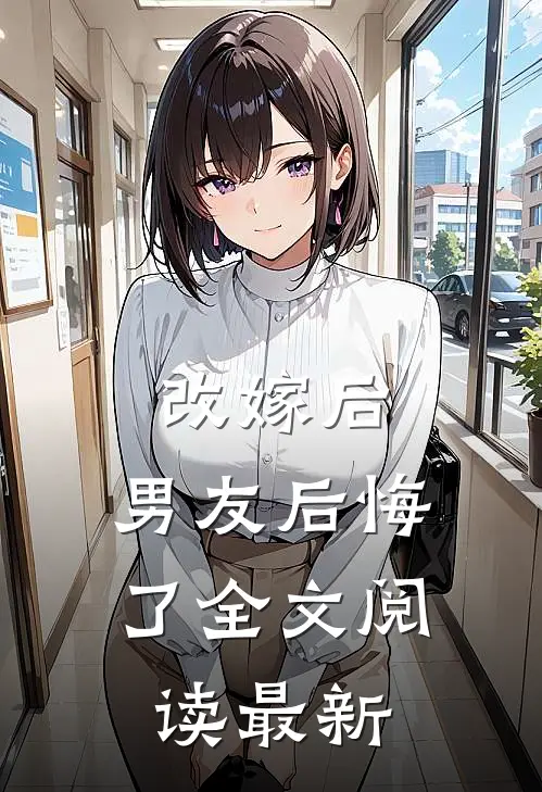 改嫁后，男友后悔了全文阅读最新