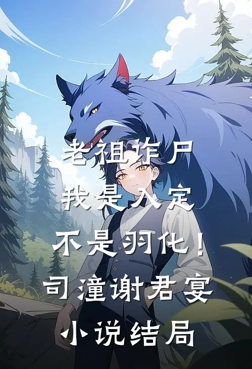 老祖诈尸：我是入定，不是羽化！司潼谢君宴小说结局
