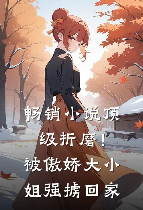 畅销小说顶级折磨！被傲娇大小姐强掳回家