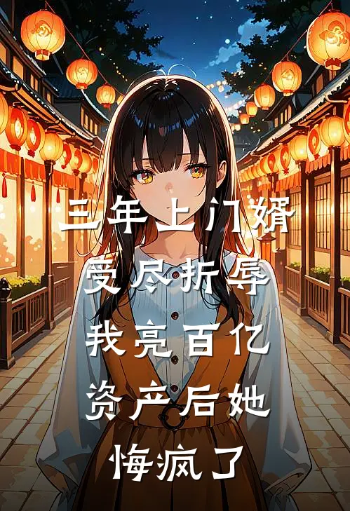 三年上门婿受尽折辱，我亮百亿资产后她悔疯了