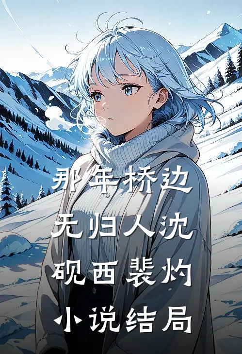 那年桥边无归人沈砚西裴灼小说结局