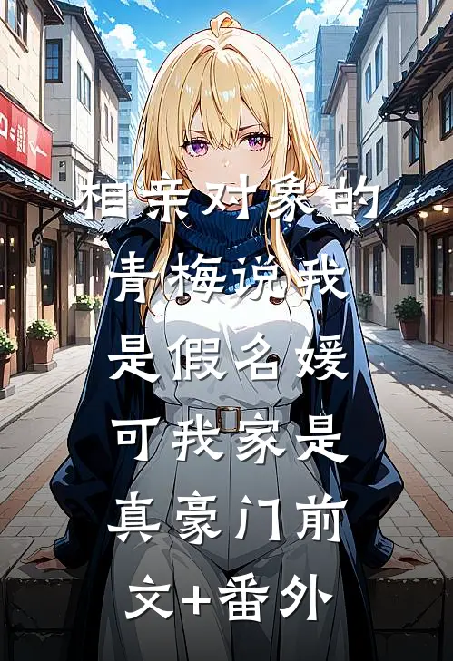 相亲对象的青梅说我是假名媛，可我家是真豪门前文+番外