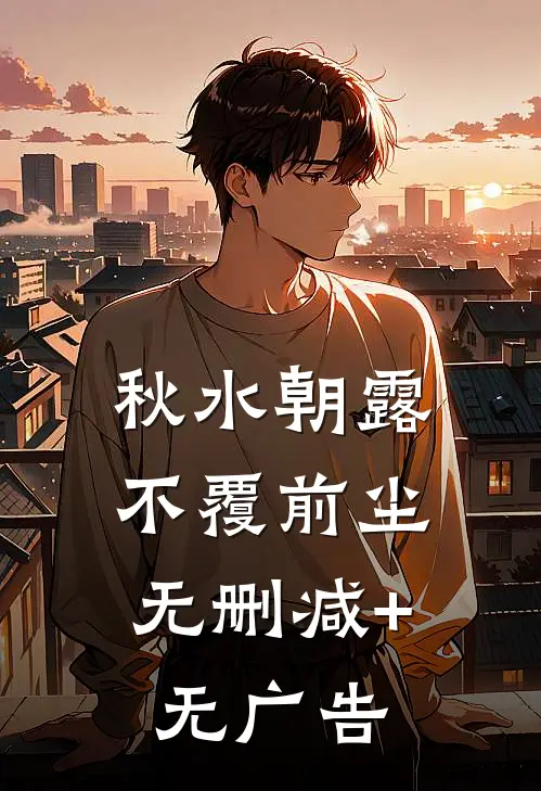 秋水朝露，不覆前尘无删减+无广告