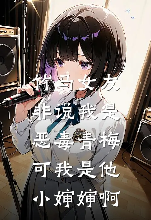 竹马女友非说我是恶毒青梅，可我是他小婶婶啊