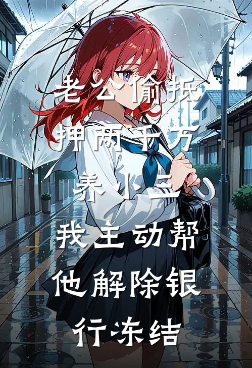 老公偷抵押两千万养小三，我主动帮他解除银行冻结