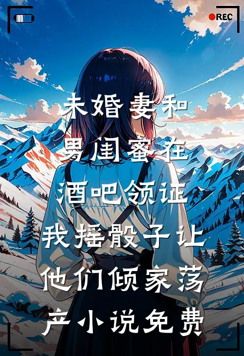 未婚妻和男闺蜜在酒吧领证，我摇骰子让他们倾家荡产小说免费