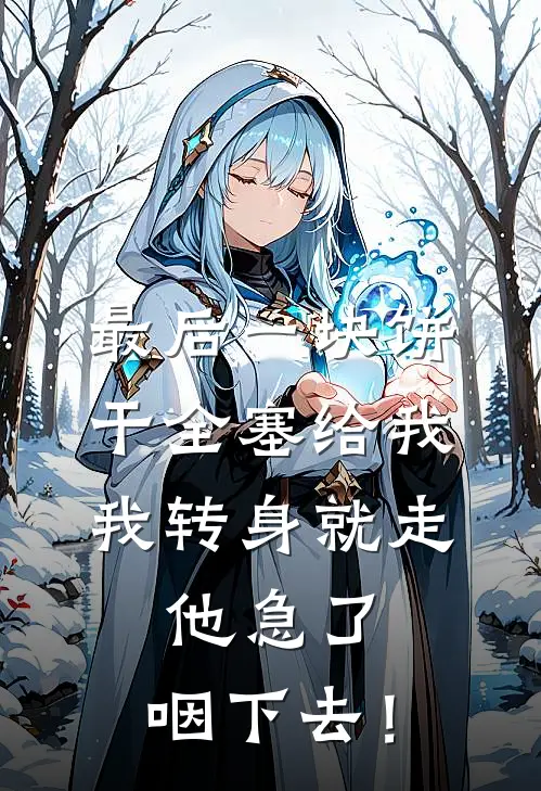 最后一块饼干全塞给我，我转身就走，他急了：咽下去！