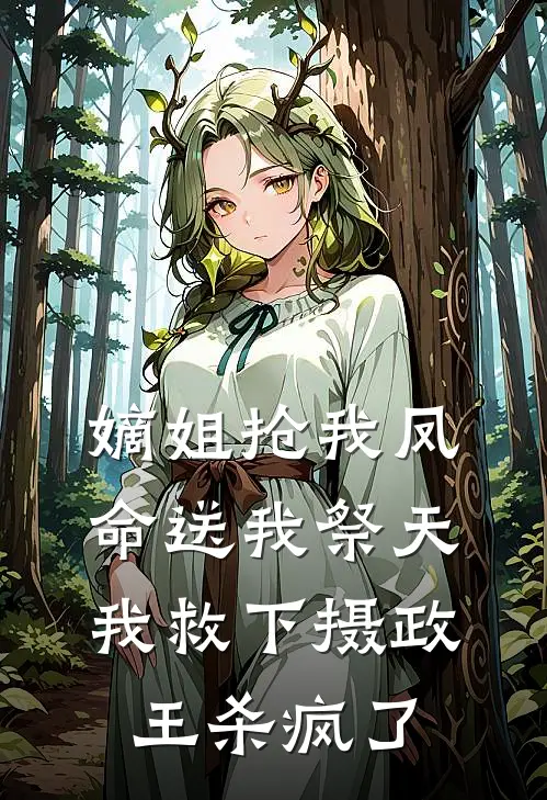 嫡姐抢我凤命送我祭天，我救下摄政王杀疯了