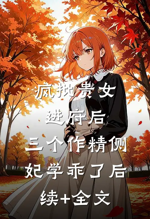 疯批贵女进府后，三个作精侧妃学乖了后续+全文