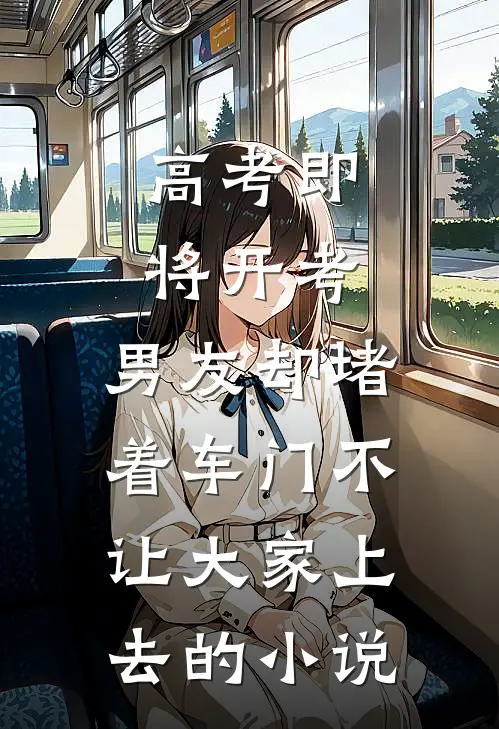 高考即将开考，男友却堵着车门不让大家上去的小说