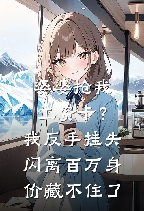 婆婆抢我工资卡？我反手挂失闪离，百万身价藏不住了