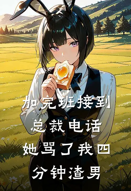 加完班接到总裁电话，她骂了我四分钟渣男