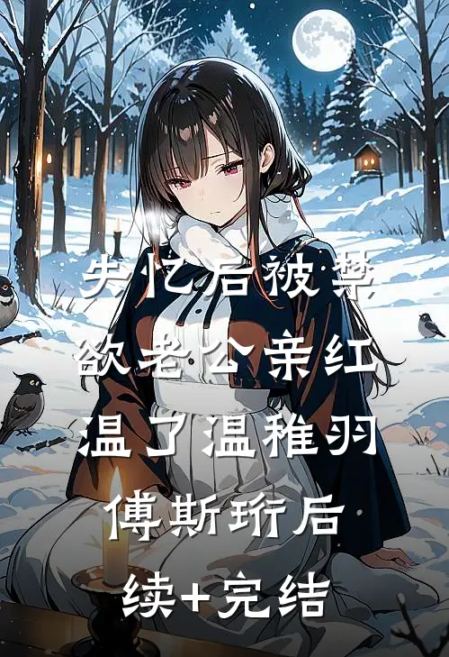 失忆后被禁欲老公亲红温了温稚羽傅斯珩后续+完结