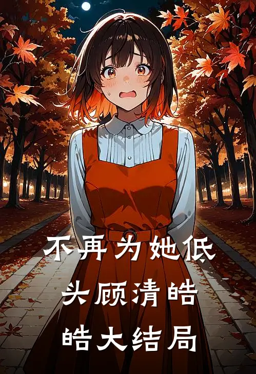 不再为她低头顾清皓皓大结局