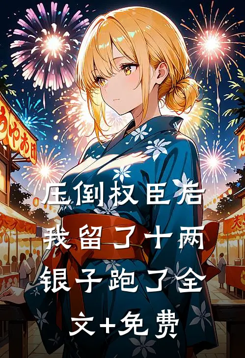 压倒权臣后，我留了十两银子跑了全文+免费