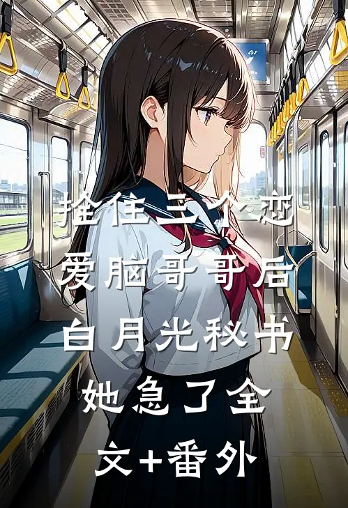 拴住三个恋爱脑哥哥后，白月光秘书她急了全文+番外