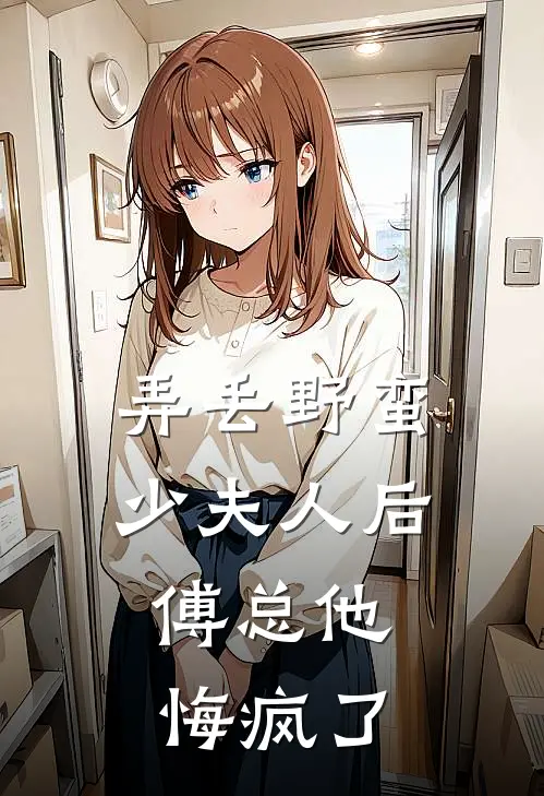 弄丢野蛮少夫人后，傅总他悔疯了