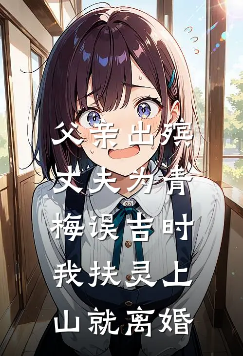 父亲出殡，丈夫为青梅误吉时，我扶灵上山就离婚
