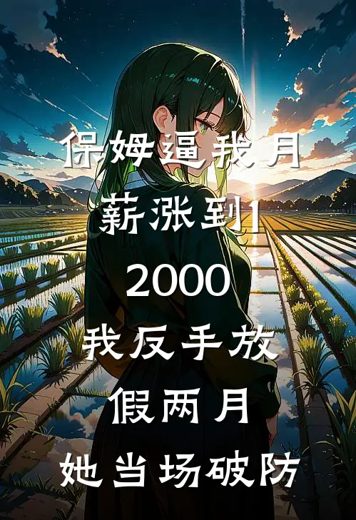 保姆逼我月薪涨到12000，我反手放假两月，她当场破防
