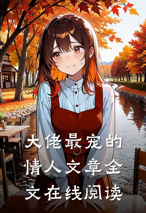 大佬最宠的情人文章全文在线阅读