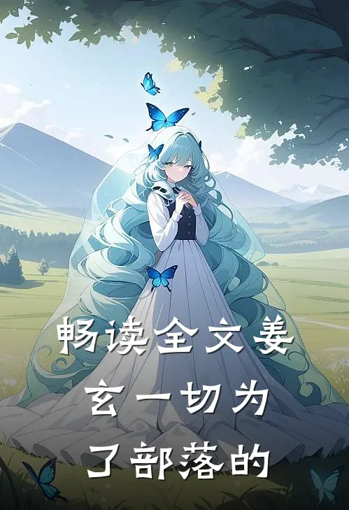 畅读全文姜玄一切为了部落的