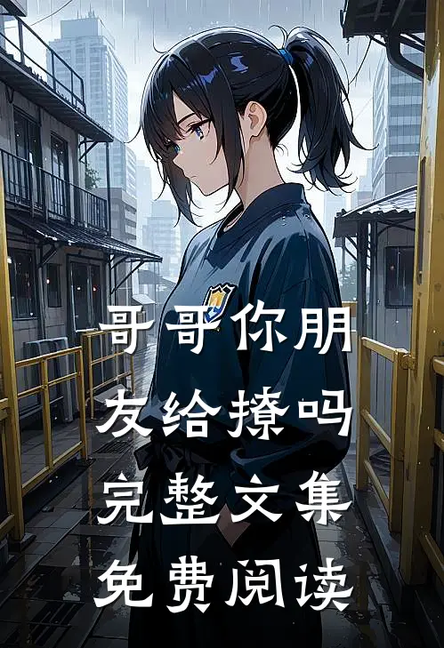 哥哥你朋友给撩吗完整文集免费阅读