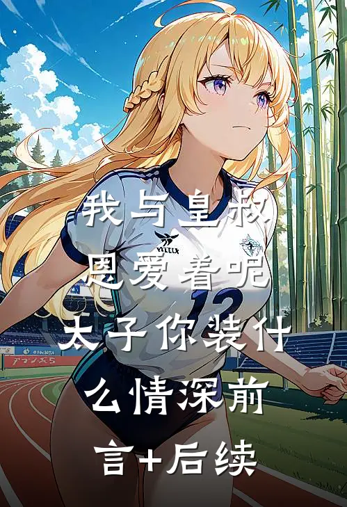 我与皇叔恩爱着呢，太子你装什么情深前言+后续