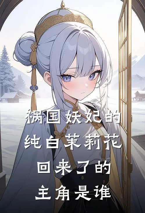 祸国妖妃的纯白茉莉花回来了的主角是谁