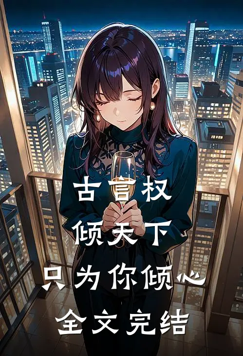 古言权倾天下,只为你倾心全文完结
