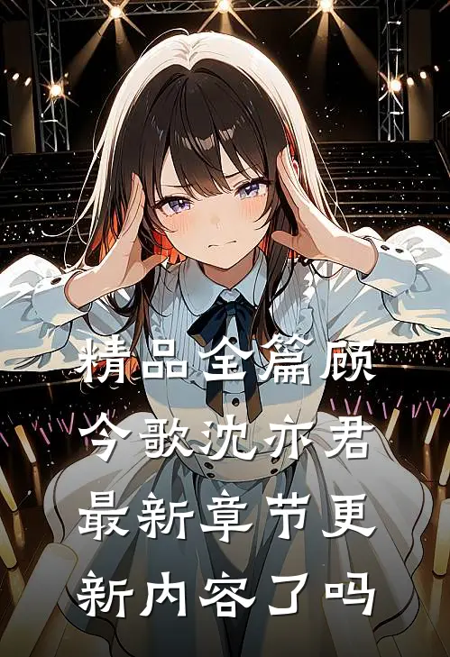 精品全篇顾今歌沈亦君最新章节更新内容了吗