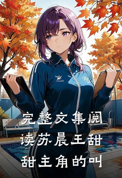 完整文集阅读苏晨王甜甜主角的叫