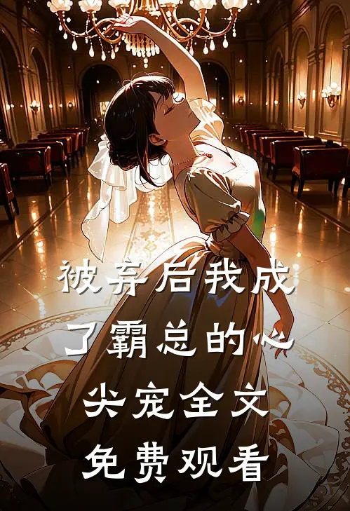 被弃后我成了霸总的心尖宠全文免费观看