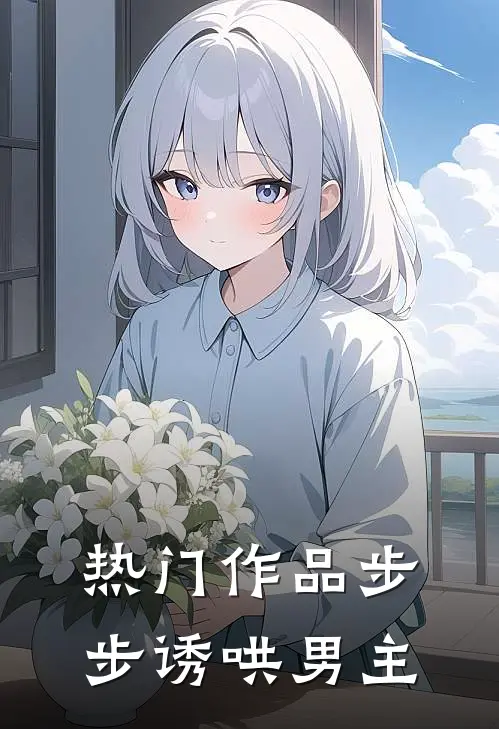 热门作品步步诱哄男主