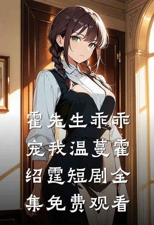 霍先生乖乖宠我温蔓霍绍霆短剧全集免费观看