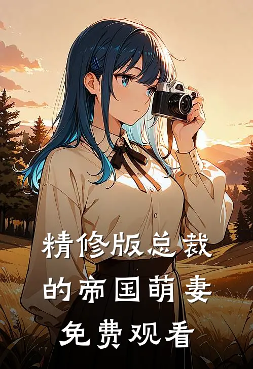 精修版总裁的帝国萌妻免费观看