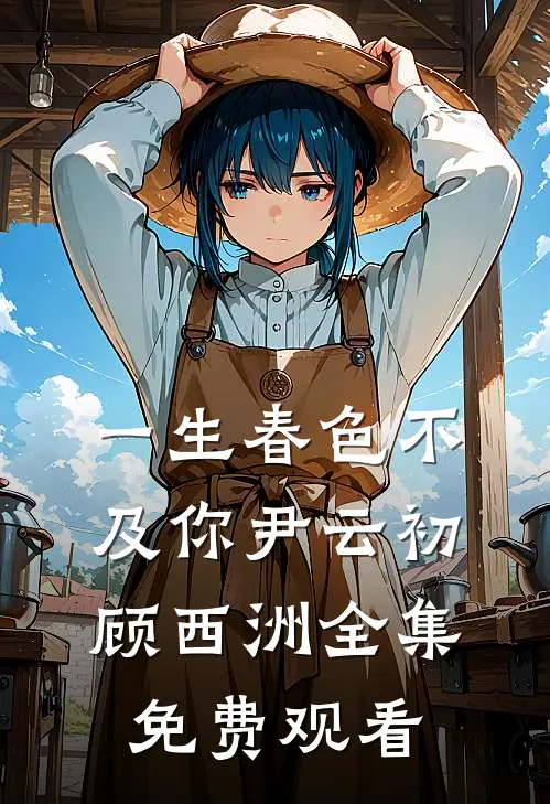 一生春色不及你尹云初顾西洲全集免费观看