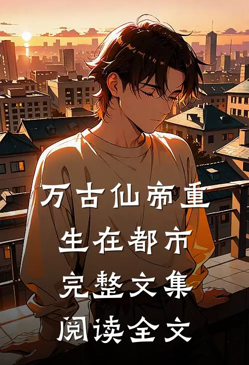 万古仙帝重生在都市完整文集阅读全文