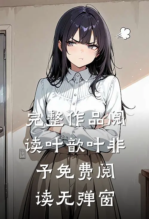 完整作品阅读叶歆叶非予免费阅读无弹窗