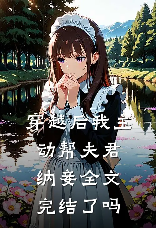 穿越后我主动帮夫君纳妾全文完结了吗