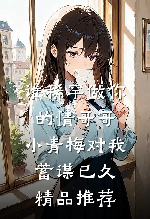 谁稀罕做你的情哥哥，小青梅对我蓄谋已久精品推荐
